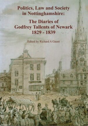 Cover of Politics, Law and Society in Nottinghamshire: the Diaries of Godfrey Tallents of Newark 1829-1839 edited by Richard A. Gaunt