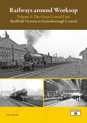Cover of Railways around Worksop Volume 1: The Great Central Line by Chris Booth